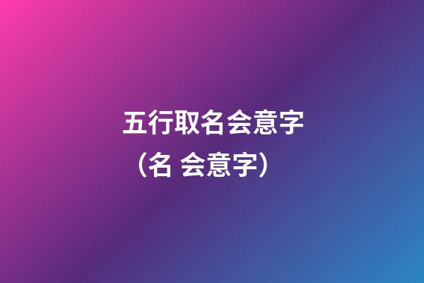 五行取名会意字（名 会意字）